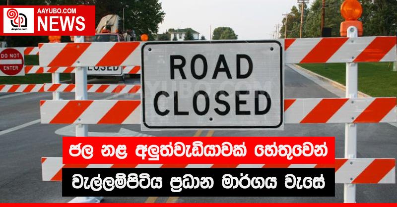 ජල නළ අලුත්වැඩියාවක් හේතුවෙන් වැල්ලම්පිටිය ප්‍රධාන මාර්ගය අද වැසේ