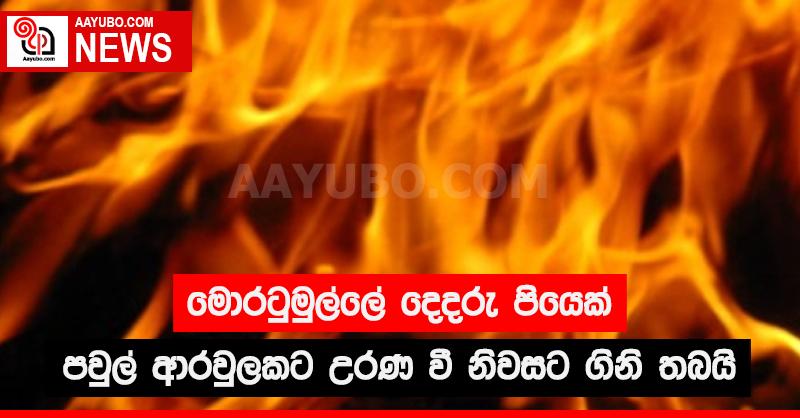 මොරටුමුල්ලේ දෙදරු පියෙක් පවුල් ආරවුලකට උරණ වී නිවසට ගිනි තබයි