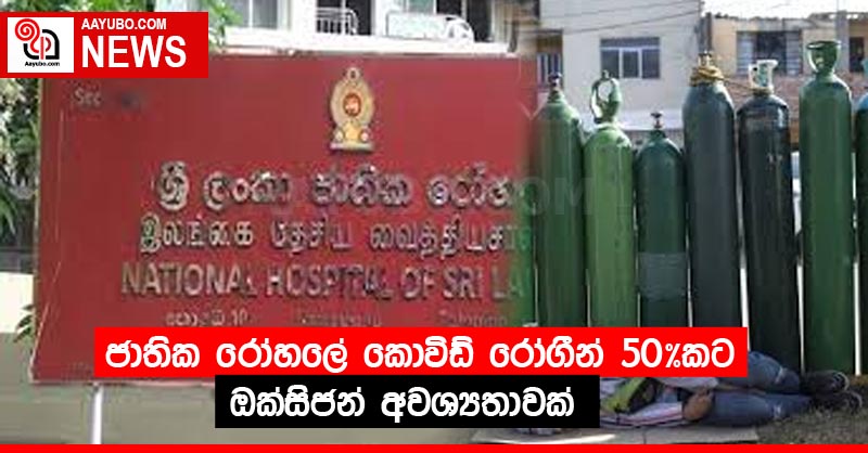 ජාතික රෝහලේ කොවිඩ් රෝගීන් 50%කට ඔක්සිජන් අවශ්‍යතාවක්