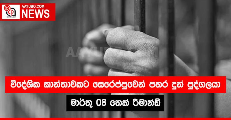 විදේශික කාන්තාවකට සෙරෙප්පුවෙන් පහර දුන් පුද්ගලයා මාර්තු 08 තෙක් රිමාන්ඩ්