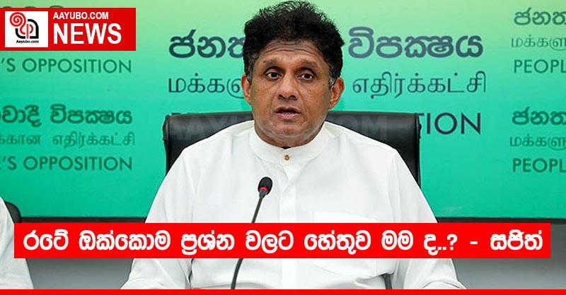 රටේ ඔක්කොම ප්‍රශ්න වලට හේතුව මම ද..? - සජිත්