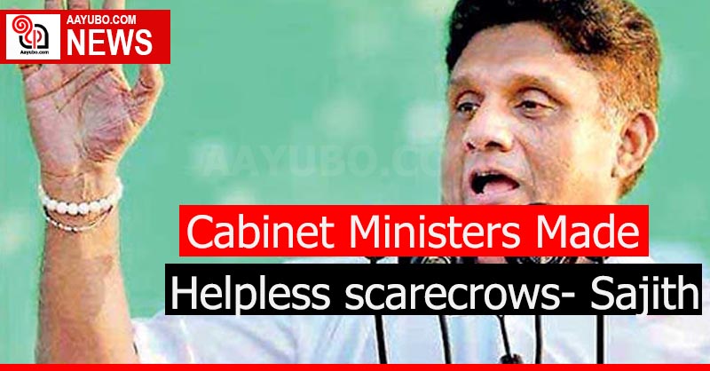 Cabinet Ministers Made Helpless scarecrows- Sajith