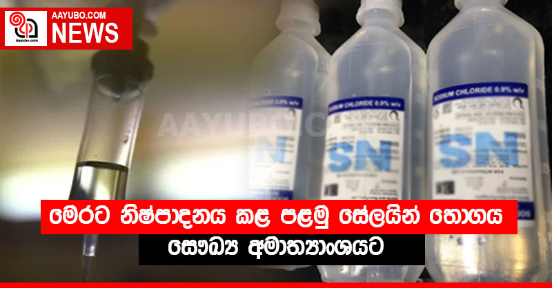 මෙරට නිෂ්පාදනය කළ පළමු සේලයින් තොගය සෞඛ්‍ය අමාත්‍යාංශයට