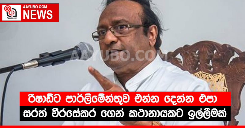 රිෂාඩ්ට පාර්ලිමේන්තුව එන්න දෙන්න එපා - සරත් වීරසේකර ගෙන් කථානායකට ඉල්ලීමක්