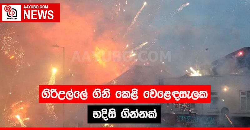 ගිරිඋල්ලේ ගිනි කෙළි වෙළඳසැලක හදිසි ගින්නක්