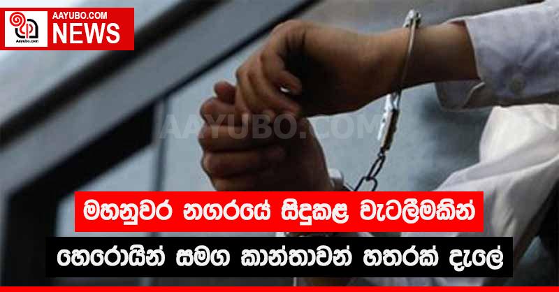 මහනුවර නගරයේ සිදු කළ වැටලීමකින් හෙරොයින් සමග කාන්තාවන් හතරක් දැලේ