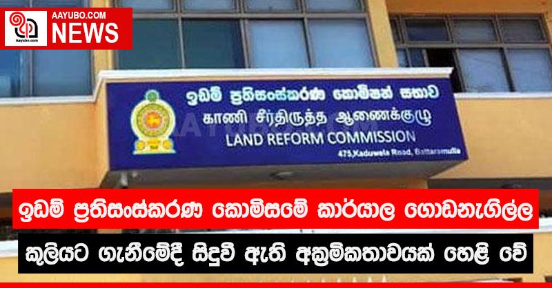 ඉඩම් ප්‍රතිසංස්කරණ කොමිසමේ කාර්යාල ගොඩනැගිල්ල කුලියට ගැනීමේදී සිදුවී ඇති අක්‍රමිකතාවක් හෙළි වේ
