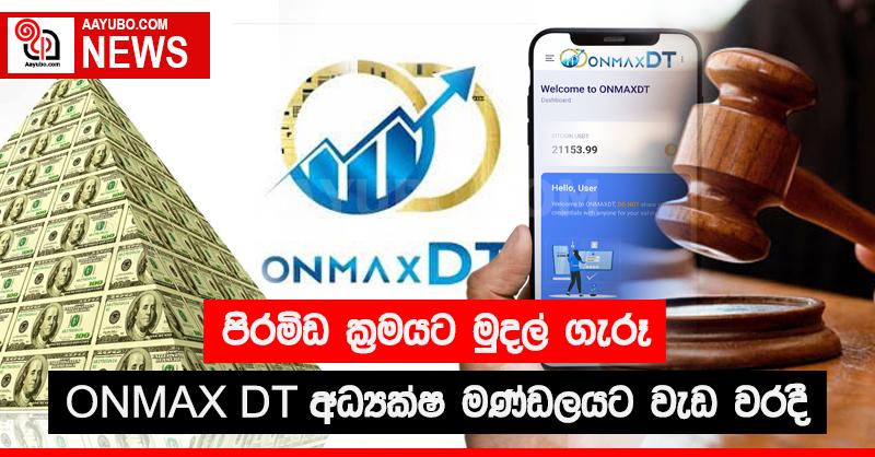 පිරමිඩ ක්‍රමයට මුදල් ගැරූ ONMAX DT අධ්‍යක්ෂ මණ්ඩලයට වැඩ වරදී