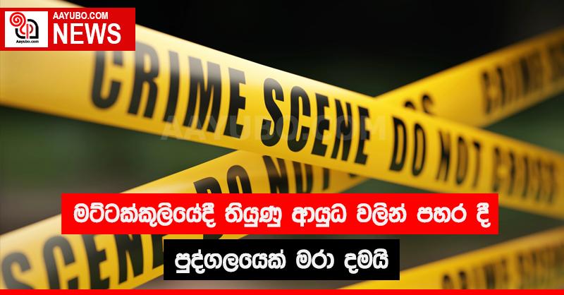 මට්ටක්කුලියේදී තියුණු ආයුධ වලින් පහරදී පුද්ගලයෙක් මරාදමයි