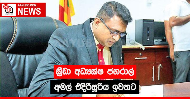 ක්‍රීඩා අධ්‍යක්ෂ ජනරාල් අමල් එදිරිසූරිය ඉවතට