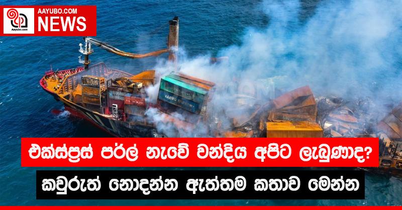 එක්ස්ප්‍රස් පර්ල් නැවේ වන්දිය අපිට ලැබුණාද? කවුරුත් නොදන්න ඇත්තම කතාව මෙන්න
