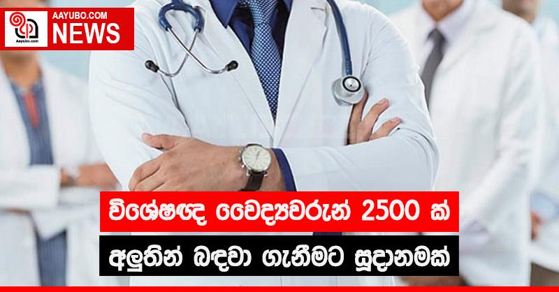 විශේෂඥ වෛද්‍යවරුන් 2500ක් අලුතින් බඳවා ගැනීමේ සූදානමක්