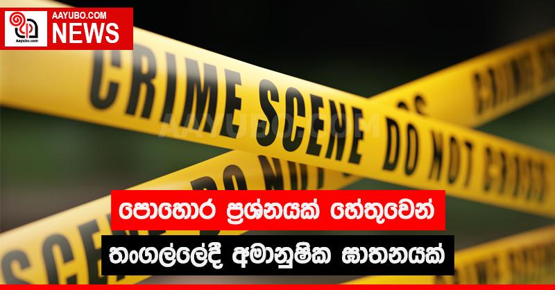පොහොර ප්‍රශ්නයක් හේතුවෙන් තංගල්ලේදී අමානුෂික ඝාතනයක් 