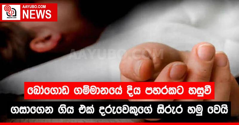 බෝගොඩ ගම්මානයේදී දිය පහරකට හසු වී ගසාගෙන ගිය එක් දරුවෙකුගේ සිරුර හමු වේ
