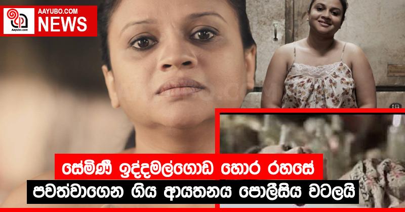 සේමිණී ඉද්දමල්ගොඩ හොර රහසේ පවත්වාගෙන ගිය ආයතනය පොලීසිය වටලයි