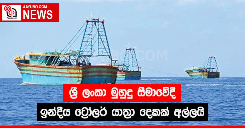 ශ්‍රී ලංකා මුහුදු සීමාවේදී ඉන්දීය ට්‍රෝලර් යාත්‍රා දෙකක් අල්ලයි