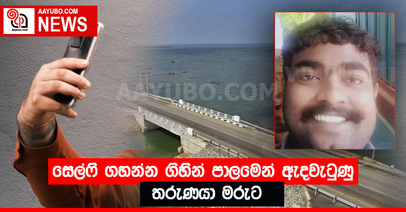 සෙල්ෆි ගහන්න ගිහින් පාලමෙන් ඇදවැටුණු තරුණයා මරුට