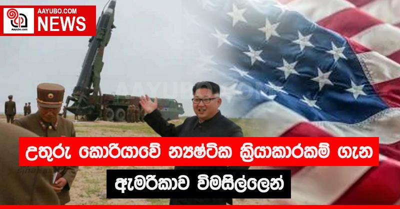 උතුරු කොරියාවේ න්‍යෂ්ටික ක්‍රියාකාරකම් ගැන ඇමරිකාව විමසිල්ලෙන්