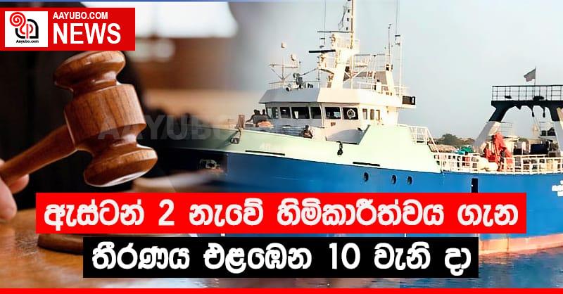 ඇස්ටන් 2 නැවේ හිමිකාරීත්වය ගැන තීරණය එළඹෙන 10 වැනි දා