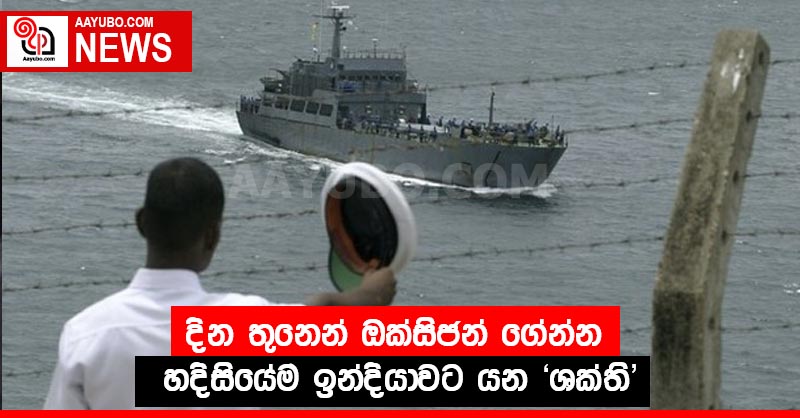 දින තුනෙන් ඔක්සිජන් ගේන්න හදිසියේම ඉන්දියාවට යන "ශක්ති" 