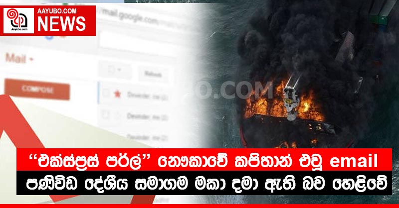 "එක්ස්ප්‍රස් පර්ල්" නෞකාවේ කපිතාන් එවූ email පණිවිඩ දේශීය සමාගම මකා දමා ඇති බව හෙළිවේ