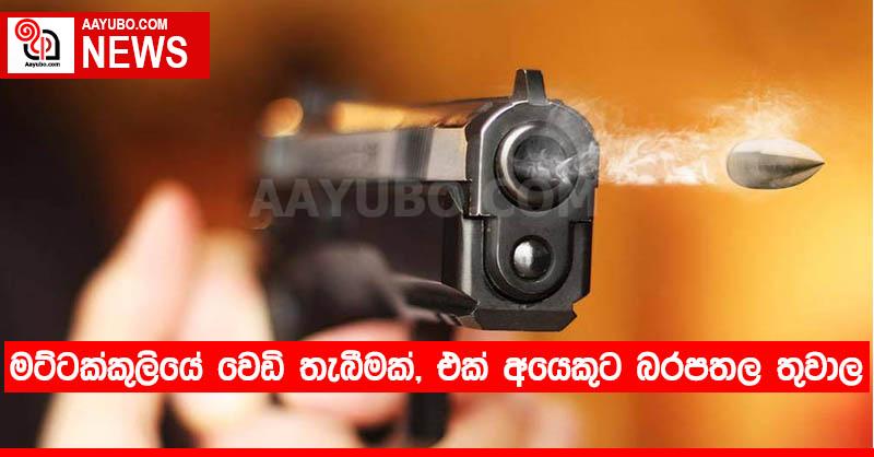 මට්ටක්කුලියේ වෙඩි තැබීමක්, එක් අයෙකුට බරපතල තුවාල