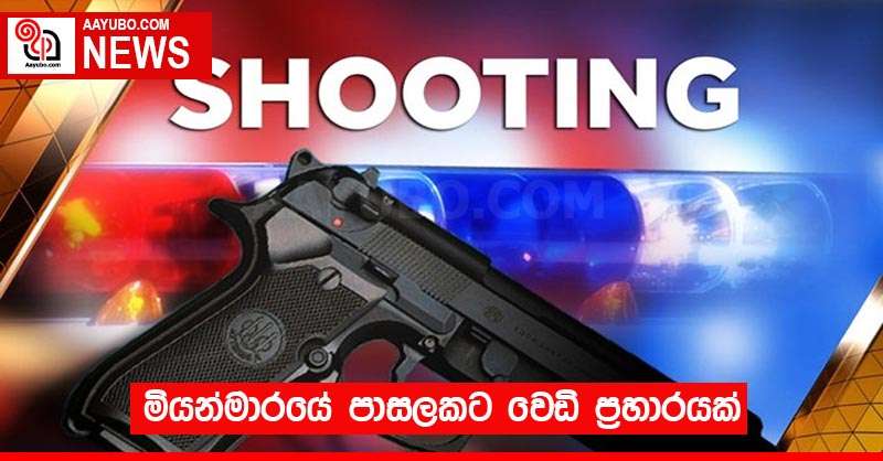 මියන්මාරයේ පාසලකට වෙඩි ප්‍රහාරයක්