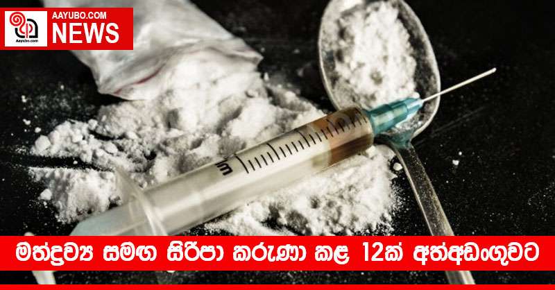 මත්ද්‍රව්‍ය සමඟ සිරිපා කරුණා කළ 12ක් අත්අඩංගුවට