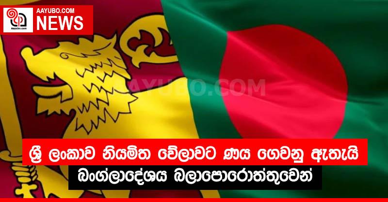 ශ්‍රී ලංකාව නියමිත වේලාවට ණය ගෙවනු ඇතැයි බංග්ලාදේශය බලාපොරොත්තුවෙන්