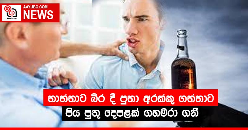 තාත්තාට බීර දී පුතා අරක්කු ගත්තාට පිය පුතු දෙපළක් ගහමරා ගනී