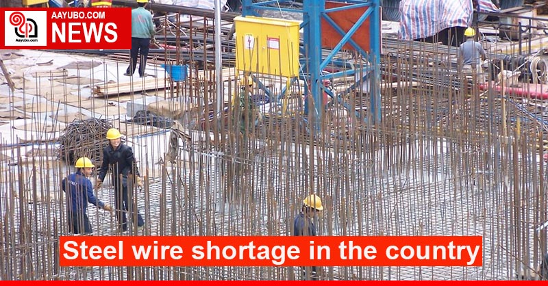 Steel wire shortage in the country