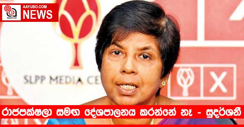 රාජපක්ෂලා සමඟ දේශපාලනය කරන්නේ නෑ – සුදර්ශනී
