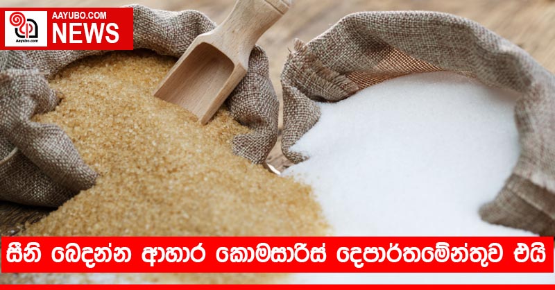 සීනි බෙදන්න ආහාර කොමසාරිස් දෙපාර්තමේන්තුව එයි