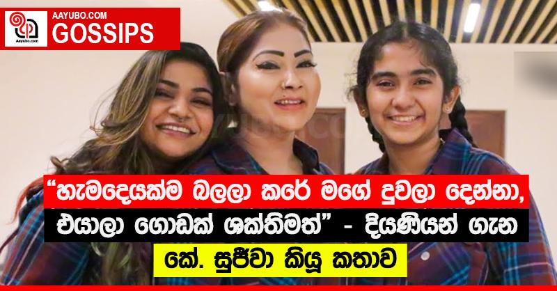 “හැමදෙයක්ම බලලා කරේ මගේ දුවලා දෙන්නා, එයාලා ගොඩක් ශක්තිමත්” - දියණියන් ගැන කේ. සුජීවා කියූ කතාව 