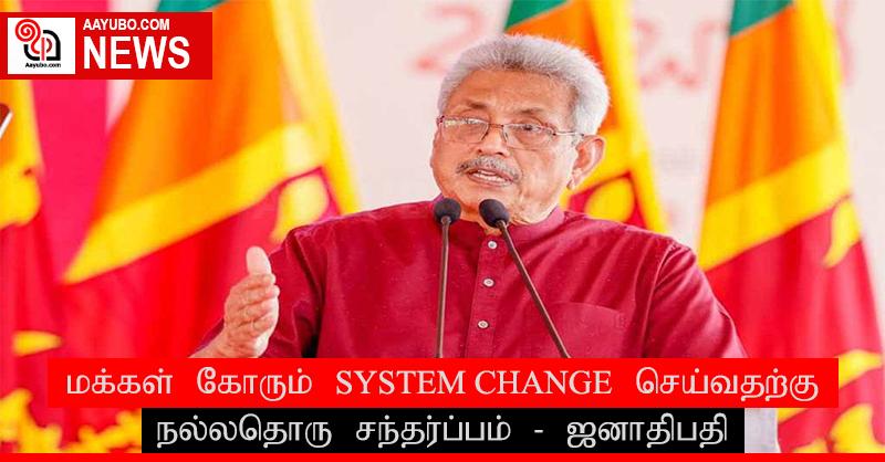 மக்கள் கோரும் SYSTEM CHANGE செய்வதற்கு நல்லதொரு சந்தர்ப்பம் - ஜனாதிபதி