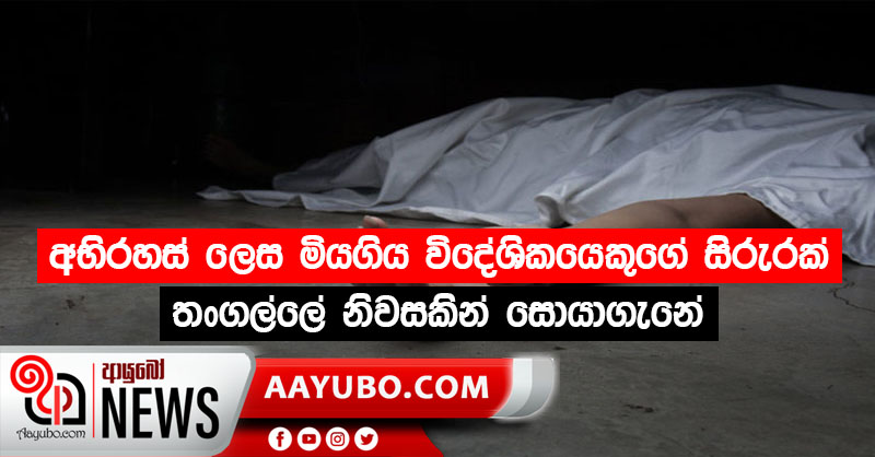 අභිරහස් ලෙස මියගිය විදේශිකයෙකුගේ සිරුරක් තංගල්ලේ නිවසකින් සොයාගැනේ