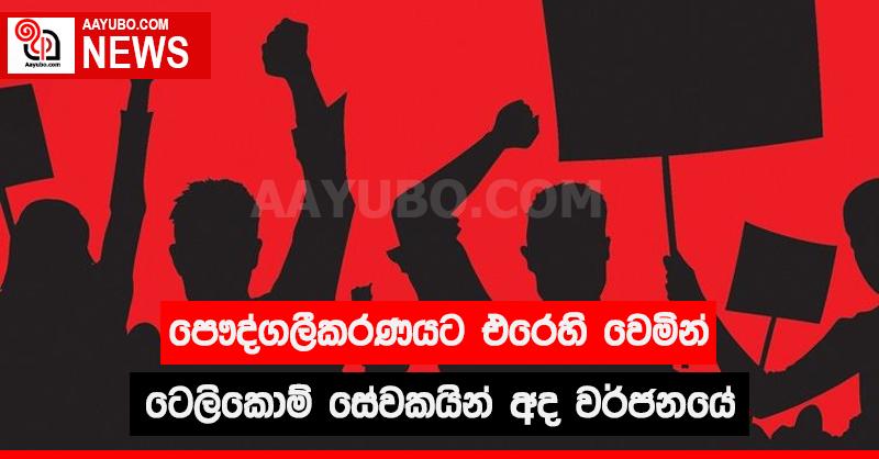 පෞද්ගලීකරණයට එරෙහි වෙමින් ටෙලිකොම් සේවකයින් අද වර්ජනයේ