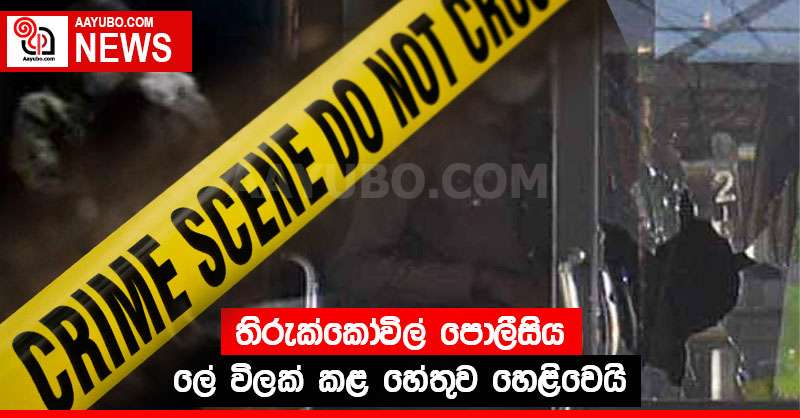 තිරුක්කෝවිල් පොලීසිය ලේ විලක් කළ හේතුව හෙළිවෙයි
