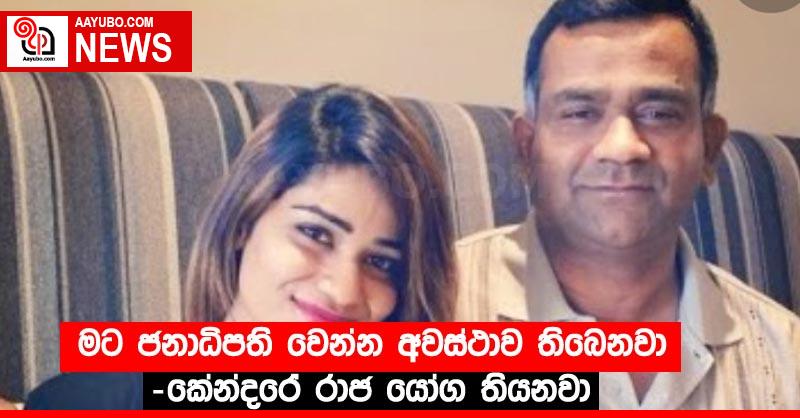 මට ජනාධිපති වෙන්න අවස්ථාව තිබෙනවා-කේන්දරේ රාජ යෝග තියනවා