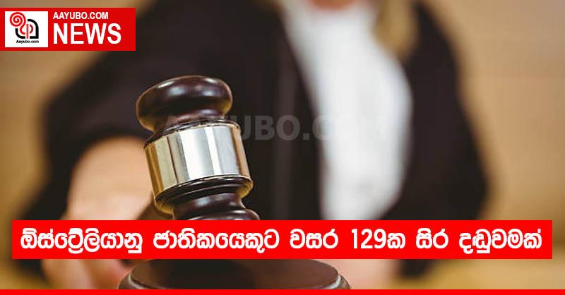 ඕස්ට්‍රේලියානු ජාතිකයෙකුට වසර 129ක සිර දඬුවමක්
