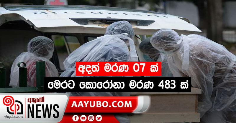 අදත් මරණ 07 ක් - මෙරට කොරෝනා මරණ 483 ක්