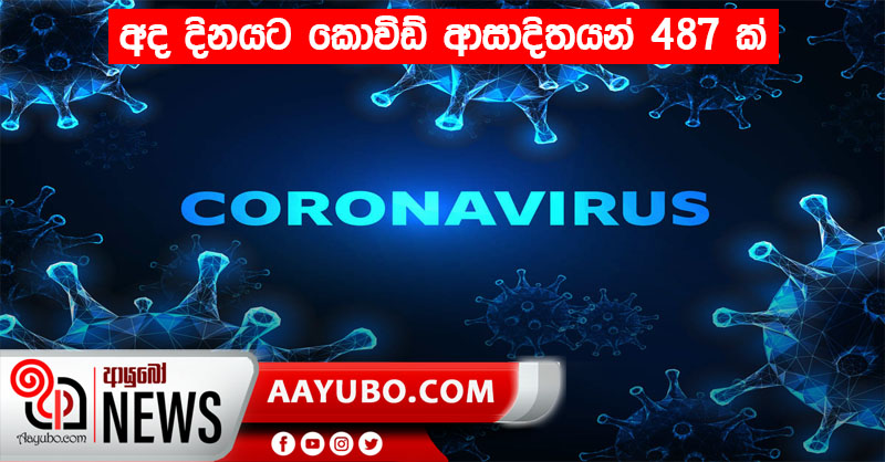 අද දිනයට  කොවිඩ් ආසාදිතයන් 487 ක්