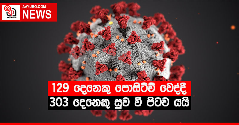 129 දෙනෙකු පොසිටිව් වෙද්දී 303 දෙනෙකු සුව වී පිටව යයි