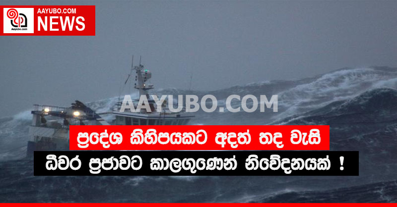 ප්‍රදේශ කිහිපයකට අදත් තද වැසි ධීවර ප්‍රජාවට කාලගුණෙන් නිවේදනයක් !
