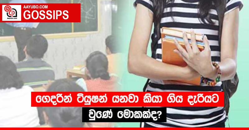 ගෙදරින් ටියුෂන් යනවා කියා ගිය දැරියට වුණේ මොකක්ද? 