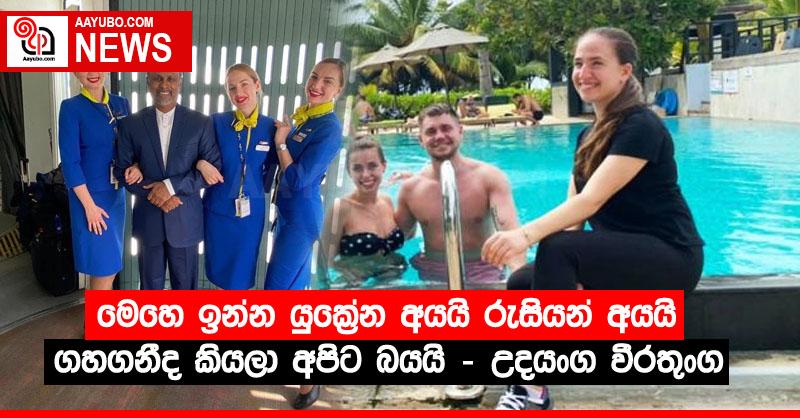මෙහෙ ඉන්න යුක්‍රේන අයයි රුසියන් අයයි ගහගනීද කියලා අපිට බයයි – උදයංග වීරතුංග