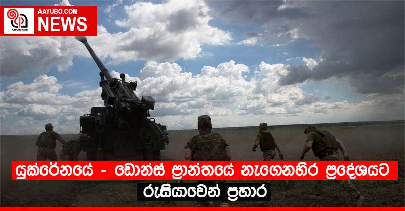 යුක්රේනයේ - ඩොන්ස් ප්‍රාන්තයේ නැගෙනහිර ප්‍රදේශයට රුසියාවෙන් ප්‍රහාර