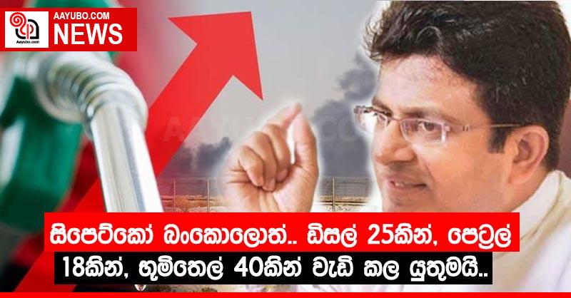 සිපෙට්කෝ බංකොලොත්.. ඩිසල් 25කින්, පෙට‍්‍රල් 18කින්, භූමිතෙල් 40කින් වැඩි කල යුතුමයි..