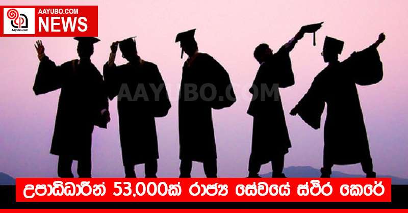 උපාධිධාරීන් 53,000ක් රාජ්‍ය සේවයේ ස්ථිර කෙරේ