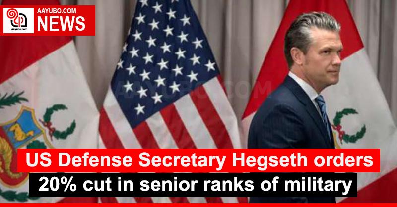 US Defense Secretary Hegseth orders 20% cut in senior ranks of military